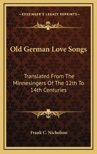 Old German Love Songs: Translated From The Minnesingers Of The 12th To 14th Centuries