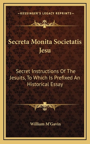 Secreta Monita Societatis Jesu: Secret Instructions Of The Jesuits, To Which Is Prefixed An Historical Essay
