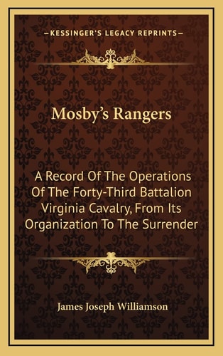 Mosby's Rangers: A Record Of The Operations Of The Forty-Third Battalion Virginia Cavalry, From Its Organization To The Surrender