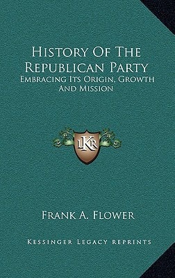 History Of The Republican Party: Embracing Its Origin, Growth And Mission
