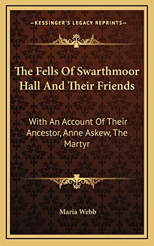 The Fells Of Swarthmoor Hall And Their Friends: With An Account Of Their Ancestor, Anne Askew, The Martyr