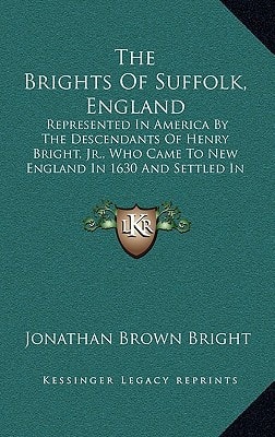The Brights Of Suffolk, England: Represented In America By The Descendants Of Henry Bright, Jr., Who Came To New England In 1630 And Settled In Watertown, Massachusetts