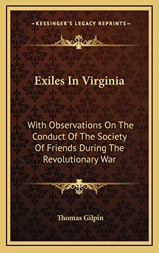 Exiles In Virginia: With Observations On The Conduct Of The Society Of Friends During The Revolutionary War