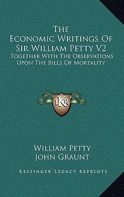 The Economic Writings Of Sir William Petty V2: Together With The Observations Upon The Bills Of Mortality
