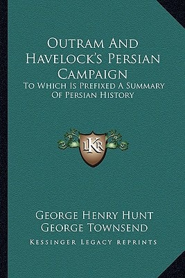 Outram And Havelock's Persian Campaign: To Which Is Prefixed A Summary Of Persian History