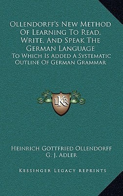 Ollendorff's New Method Of Learning To Read, Write, And Speak The German Language: To Which Is Added A Systematic Outline Of German Grammar