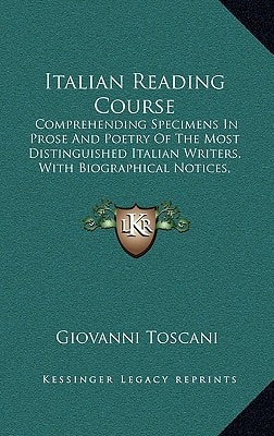 Italian Reading Course: Comprehending Specimens In Prose And Poetry Of The Most Distinguished Italian Writers, With Biographical Notices, Explanatory Notes And Rules On Prosody