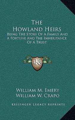 The Howland Heirs: Being The Story Of A Family And A Fortune And The Inheritance Of A Trust