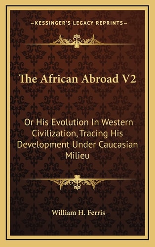 The African Abroad V2: Or His Evolution In Western Civilization, Tracing His Development Under Caucasian Milieu