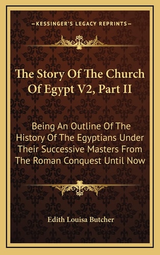 The Story Of The Church Of Egypt V2, Part II: Being An Outline Of The History Of The Egyptians Under Their Successive Masters From The Roman Conquest Until Now
