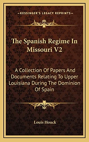 The Spanish Regime In Missouri V2: A Collection Of Papers And Documents Relating To Upper Louisiana During The Dominion Of Spain