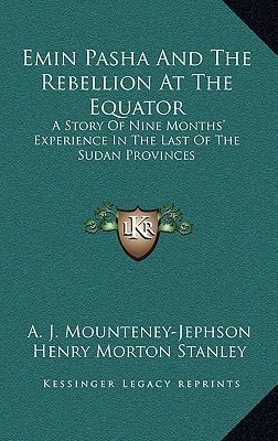 Emin Pasha And The Rebellion At The Equator: A Story Of Nine Months' Experience In The Last Of The Sudan Provinces