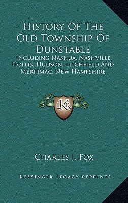History Of The Old Township Of Dunstable: Including Nashua, Nashville, Hollis, Hudson, Litchfield And Merrimac, New Hampshire