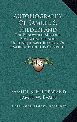 Autobiography Of Samuel S. Hildebrand: The Renowned Missouri Bushwhacker And Unconquerable Rob Roy Of America; Being His Complete Confession