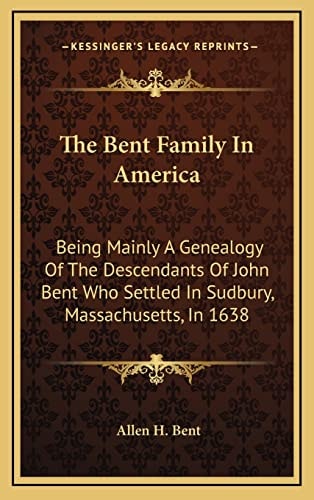 The Bent Family In America: Being Mainly A Genealogy Of The Descendants Of John Bent Who Settled In Sudbury, Massachusetts, In 1638