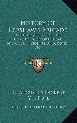 History Of Kershaw's Brigade: With Complete Roll Of Companies, Biographical Sketches, Incidents, Anecdotes, Etc.