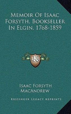 Memoir Of Isaac Forsyth, Bookseller In Elgin, 1768-1859