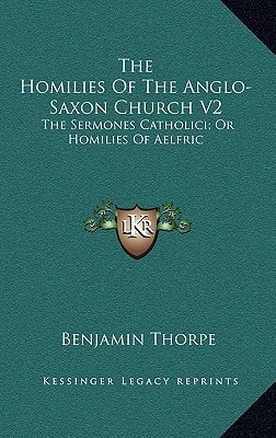 The Homilies Of The Anglo-Saxon Church V2: The Sermones Catholici; Or Homilies Of Aelfric