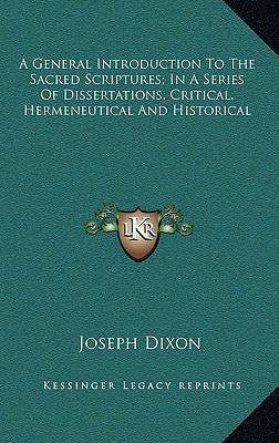 A General Introduction To The Sacred Scriptures; In A Series Of Dissertations, Critical, Hermeneutical And Historical