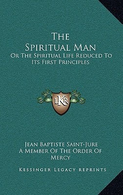 The Spiritual Man: Or The Spiritual Life Reduced To Its First Principles