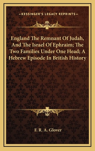 England The Remnant Of Judah, And The Israel Of Ephraim; The Two Families Under One Head; A Hebrew Episode In British History