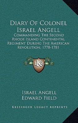 Diary Of Colonel Israel Angell: Commanding The Second Rhode Island Continental Regiment During The American Revolution, 1778-1781