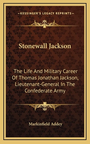 Stonewall Jackson: The Life And Military Career Of Thomas Jonathan Jackson, Lieutenant-General In The Confederate Army