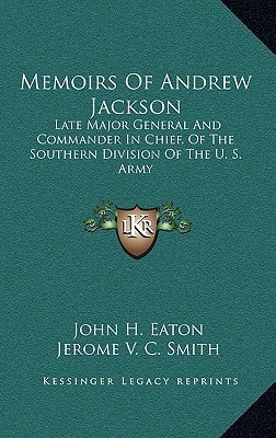 Memoirs Of Andrew Jackson: Late Major General And Commander In Chief, Of The Southern Division Of The U. S. Army