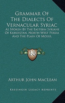 Grammar Of The Dialects Of Vernacular Syriac: As Spoken By The Eastern Syrians Of Kurdistan, North-West Persia And The Plain Of Mosul