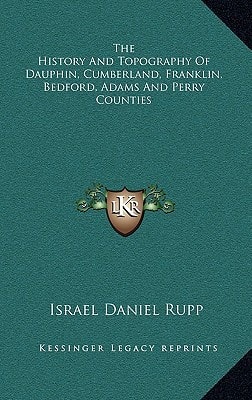 The History And Topography Of Dauphin, Cumberland, Franklin, Bedford, Adams And Perry Counties
