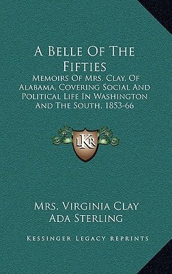 A Belle Of The Fifties: Memoirs Of Mrs. Clay, Of Alabama, Covering Social And Political Life In Washington And The South, 1853-66