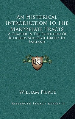 An Historical Introduction To The Marprelate Tracts: A Chapter In The Evolution Of Religious And Civil Liberty In England