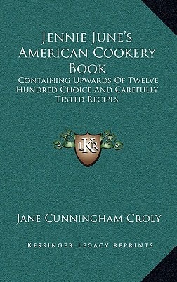 Jennie June's American Cookery Book: Containing Upwards Of Twelve Hundred Choice And Carefully Tested Recipes