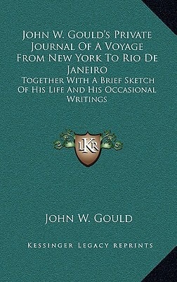 John W. Gould's Private Journal Of A Voyage From New York To Rio De Janeiro: Together With A Brief Sketch Of His Life And His Occasional Writings