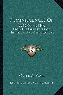 Reminiscences Of Worcester: From The Earliest Period, Historical And Genealogical