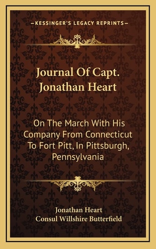 Journal Of Capt. Jonathan Heart: On The March With His Company From Connecticut To Fort Pitt, In Pittsburgh, Pennsylvania