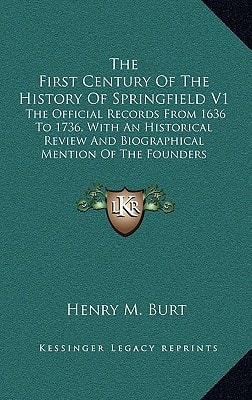 The First Century Of The History Of Springfield V1: The Official Records From 1636 To 1736, With An Historical Review And Biographical Mention Of The Founders