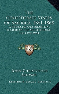 The Confederate States Of America, 1861-1865: A Financial And Industrial History Of The South During The Civil War