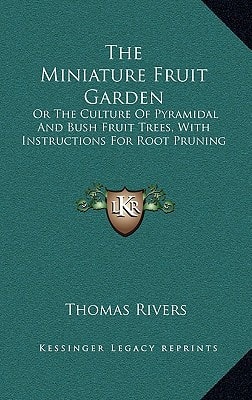 The Miniature Fruit Garden: Or The Culture Of Pyramidal And Bush Fruit Trees, With Instructions For Root Pruning