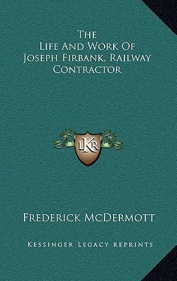 The Life And Work Of Joseph Firbank, Railway Contractor