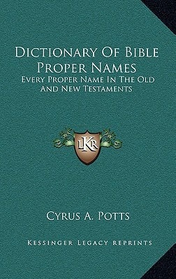 Dictionary Of Bible Proper Names: Every Proper Name In The Old And New Testaments