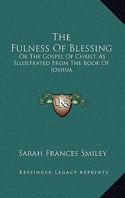 The Fulness Of Blessing: Or The Gospel Of Christ, As Illustrated From The Book Of Joshua