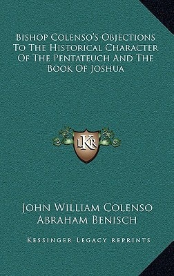 Bishop Colenso's Objections To The Historical Character Of The Pentateuch And The Book Of Joshua