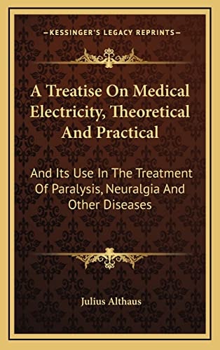 A Treatise On Medical Electricity, Theoretical And Practical: And Its Use In The Treatment Of Paralysis, Neuralgia And Other Diseases