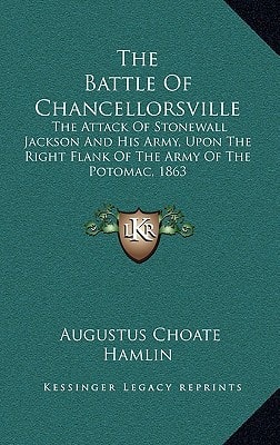 The Battle Of Chancellorsville: The Attack Of Stonewall Jackson And His Army, Upon The Right Flank Of The Army Of The Potomac, 1863