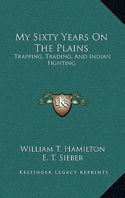 My Sixty Years On The Plains: Trapping, Trading, And Indian Fighting
