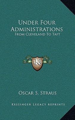 Under Four Administrations: From Cleveland To Taft