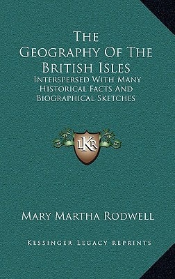 The Geography Of The British Isles: Interspersed With Many Historical Facts And Biographical Sketches