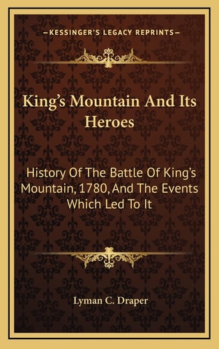 King's Mountain And Its Heroes: History Of The Battle Of King's Mountain, 1780, And The Events Which Led To It