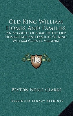 Old King William Homes And Families: An Account Of Some Of The Old Homesteads And Families Of King William County, Virginia